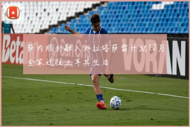 萨内顺利融入加拉塔萨雷计划12月全家迁往土耳其生活