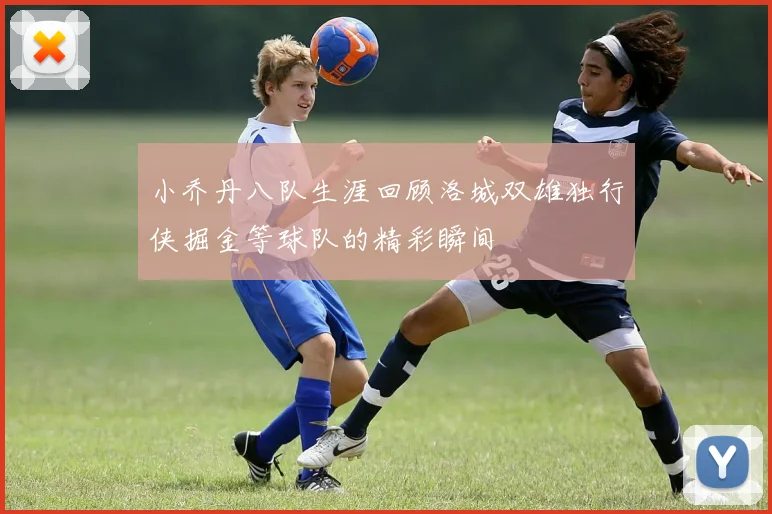 小乔丹八队生涯回顾洛城双雄独行侠掘金等球队的精彩瞬间
