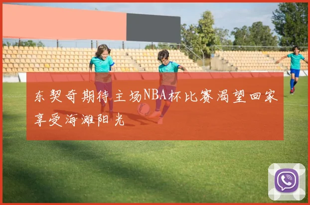 东契奇期待主场NBA杯比赛渴望回家享受海滩阳光