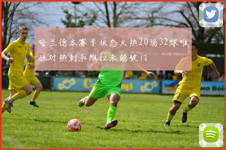 哈兰德本赛季状态火热20场32球唯独对热刺和维拉未能破门
