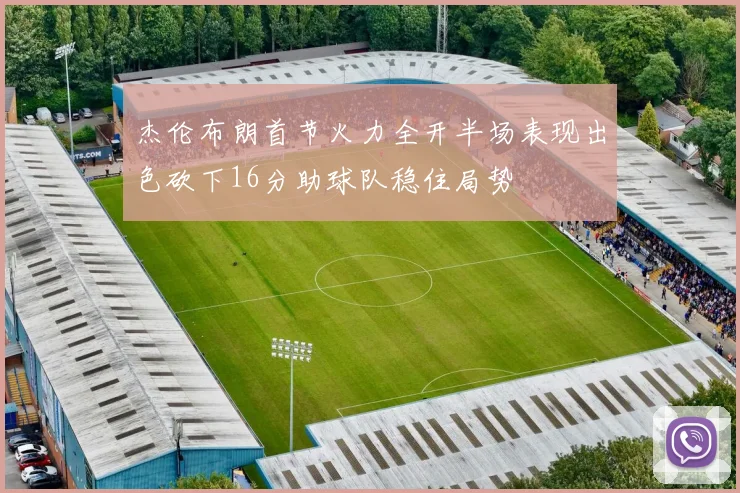 杰伦布朗首节火力全开半场表现出色砍下16分助球队稳住局势