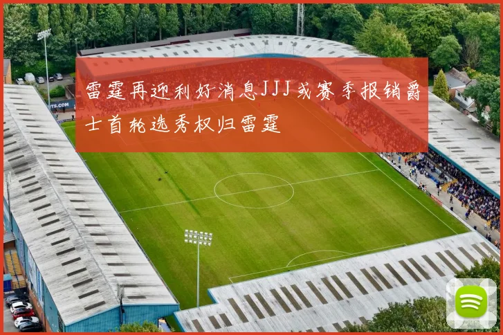 雷霆再迎利好消息JJJ或赛季报销爵士首轮选秀权归雷霆