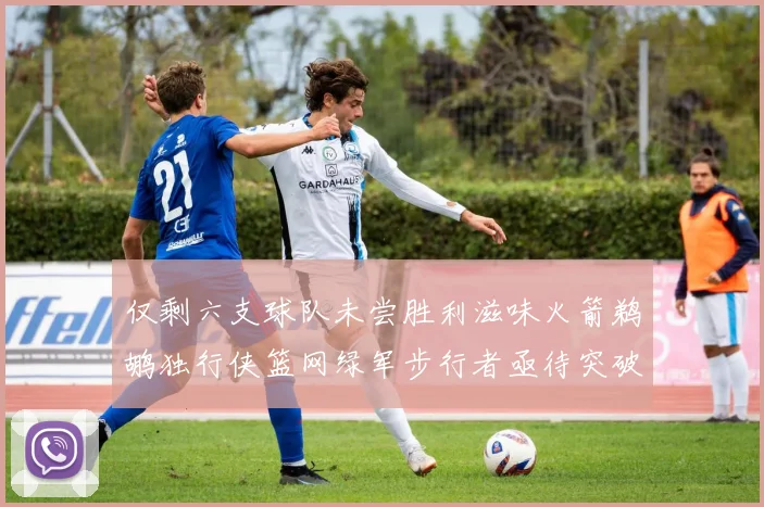 仅剩六支球队未尝胜利滋味火箭鹈鹕独行侠篮网绿军步行者亟待突破困境