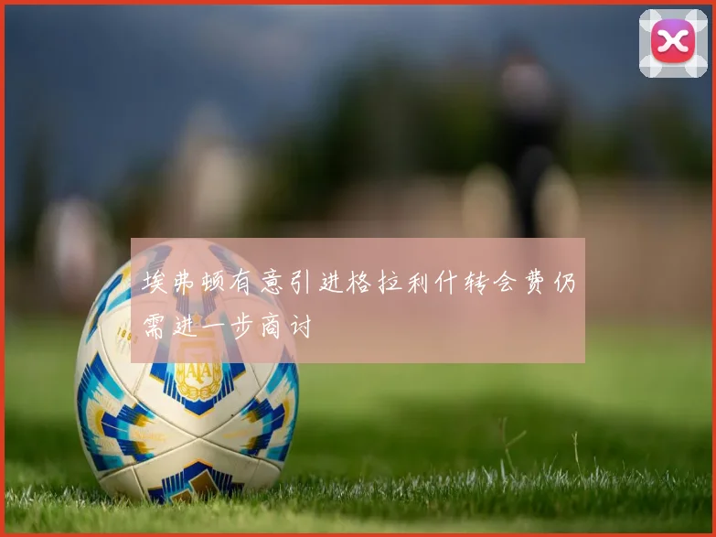 埃弗顿有意引进格拉利什转会费仍需进一步商讨