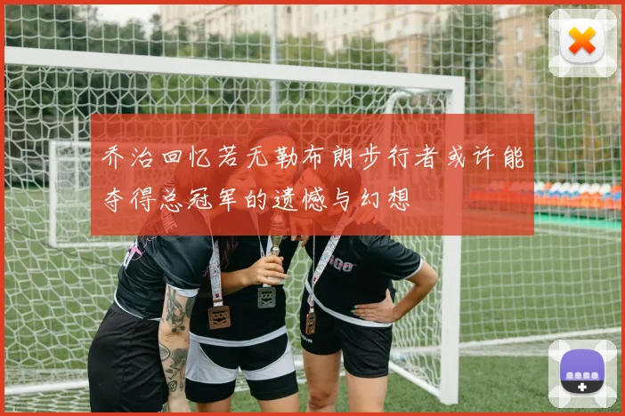 乔治回忆若无勒布朗步行者或许能夺得总冠军的遗憾与幻想