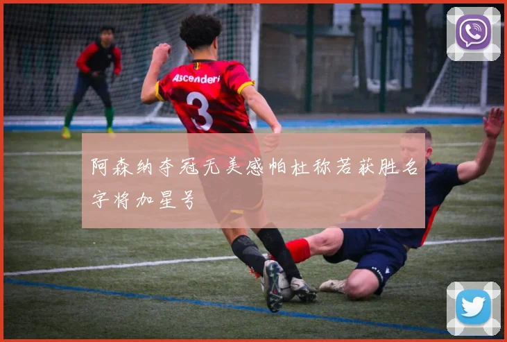 阿森纳夺冠无美感帕杜称若获胜名字将加星号