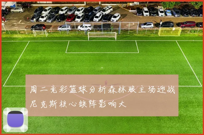 周二竞彩篮球分析森林狼主场迎战尼克斯核心缺阵影响大