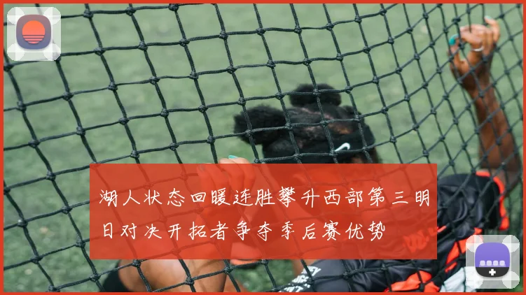 湖人状态回暖连胜攀升西部第三明日对决开拓者争夺季后赛优势