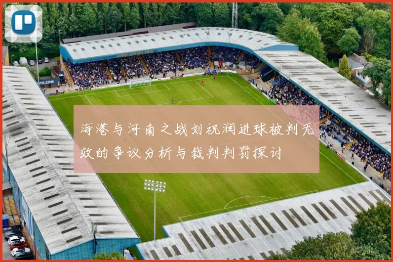 海港与河南之战刘祝润进球被判无效的争议分析与裁判判罚探讨