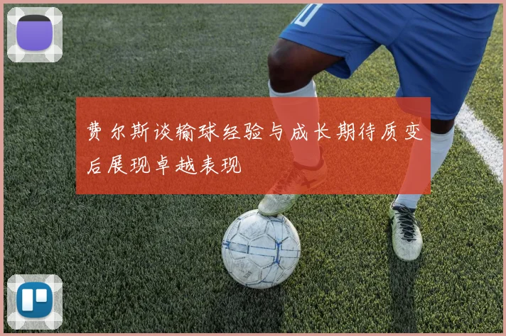 费尔斯谈输球经验与成长期待质变后展现卓越表现