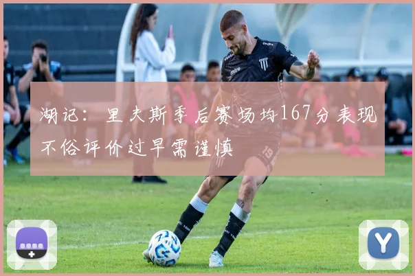 湖记：里夫斯季后赛场均167分表现不俗评价过早需谨慎