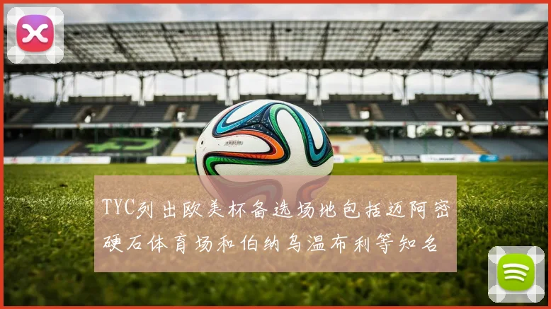 TYC列出欧美杯备选场地包括迈阿密硬石体育场和伯纳乌温布利等知名场馆