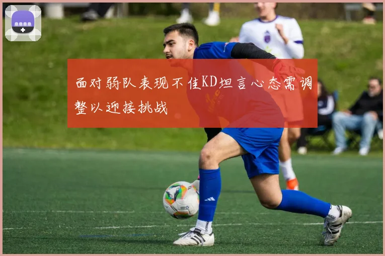 面对弱队表现不佳KD坦言心态需调整以迎接挑战