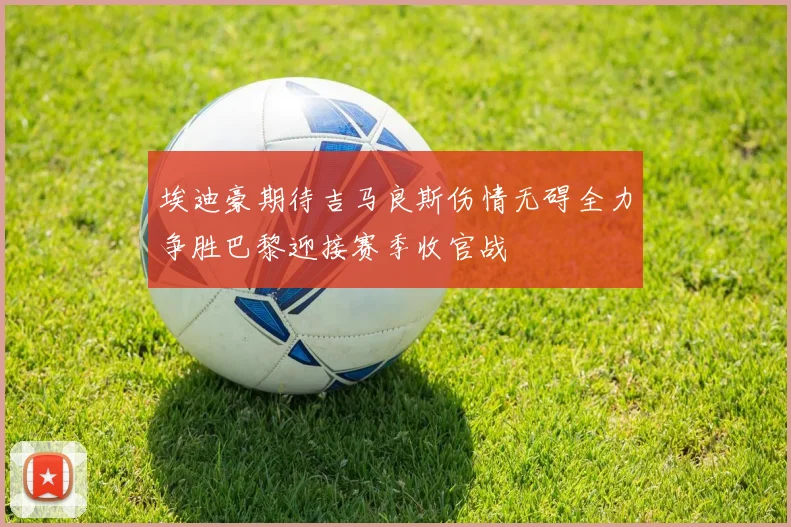 埃迪豪期待吉马良斯伤情无碍全力争胜巴黎迎接赛季收官战