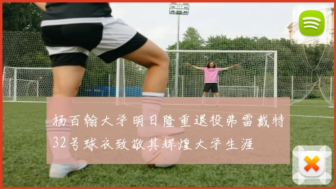 杨百翰大学明日隆重退役弗雷戴特32号球衣致敬其辉煌大学生涯